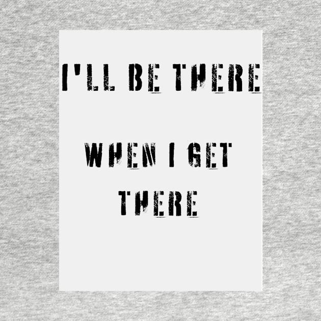 I'LL BE THERE WHEN I GET THERE by Big G's Big truck tees and stuff